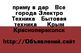 приму в дар - Все города Электро-Техника » Бытовая техника   . Крым,Красноперекопск